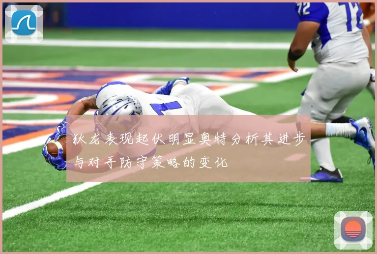 狄龙表现起伏明显奥特分析其进步与对手防守策略的变化