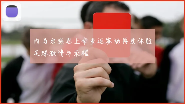 内马尔感恩上帝重返赛场再度体验足球激情与荣耀
