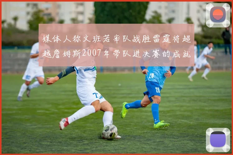媒体人称文班若率队战胜雷霆将超越詹姆斯2007年带队进决赛的成就