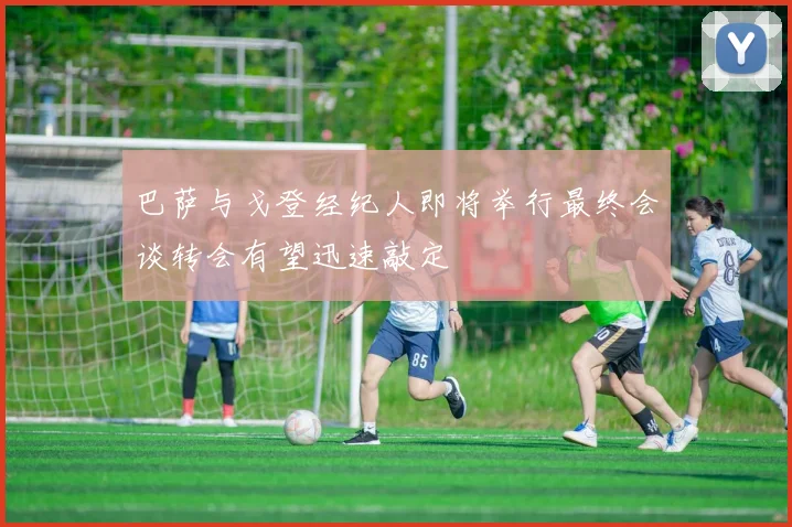 巴萨与戈登经纪人即将举行最终会谈转会有望迅速敲定