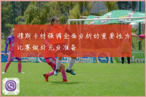 穆斯卡特强调全面分析的重要性为比赛做好充分准备
