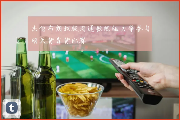 杰伦布朗积极沟通教练组力争参与明天背靠背比赛