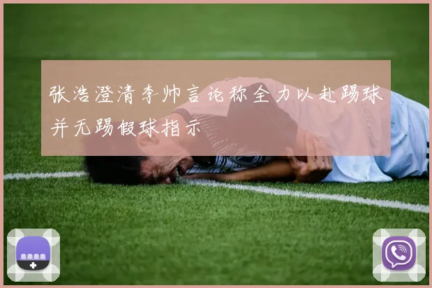 张浩澄清李帅言论称全力以赴踢球并无踢假球指示