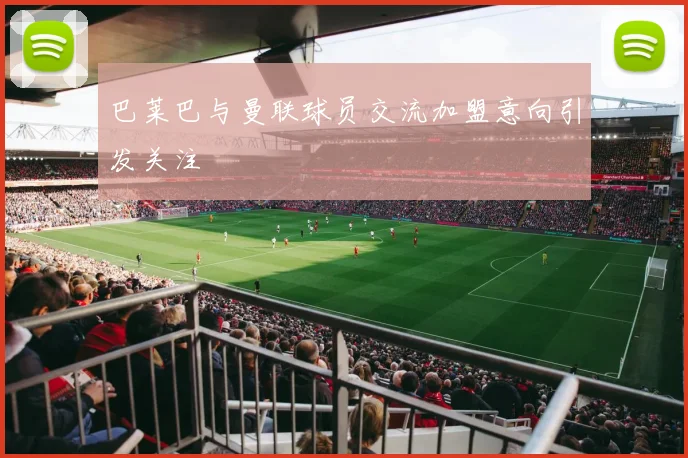 巴莱巴与曼联球员交流加盟意向引发关注