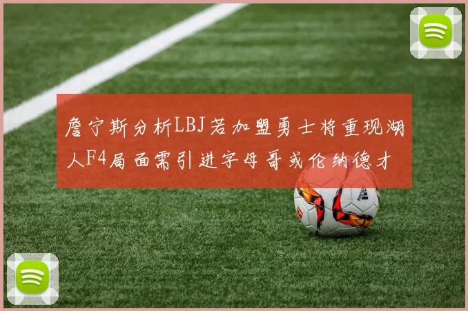 詹宁斯分析LBJ若加盟勇士将重现湖人F4局面需引进字母哥或伦纳德才能成功