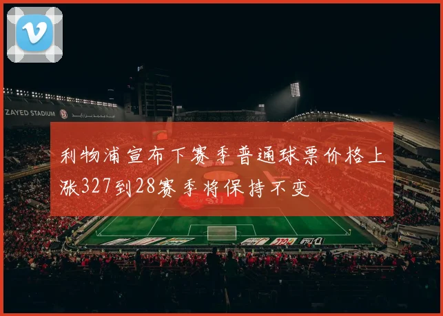 利物浦宣布下赛季普通球票价格上涨327到28赛季将保持不变