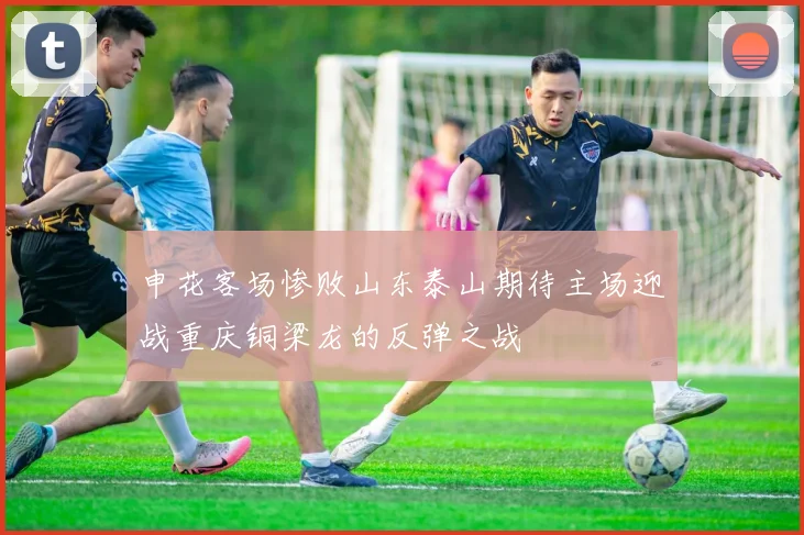 申花客场惨败山东泰山期待主场迎战重庆铜梁龙的反弹之战