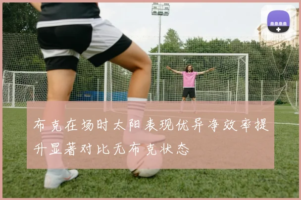布克在场时太阳表现优异净效率提升显著对比无布克状态